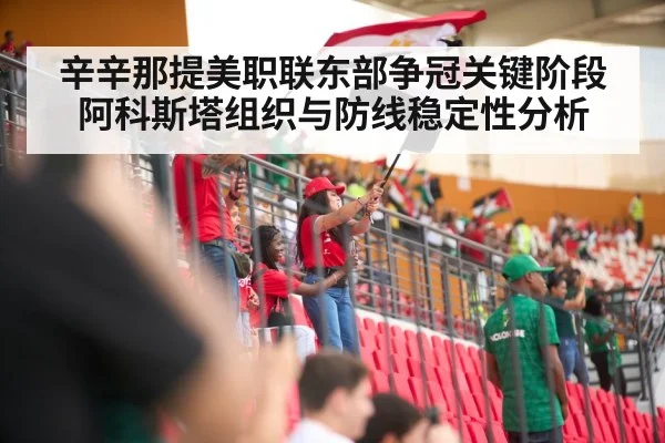 辛辛那提美职联东部争冠关键阶段 阿科斯塔组织与防线稳定性分析